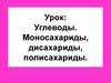 Углеводы. Моносахариды, дисахариды, полисахариды