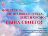Моя страна, не знающая страха, шлёт в космос сына своего!