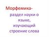 Морфемикараздел науки о языке, изучающий строение слова