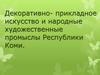 Декоративно - прикладное искусство и народные художественные промыслы Республики Коми
