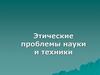 Этические проблемы науки и техники
