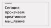 Сегодня прокачаем креативное мышление