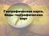Географические карты. Виды географических карт