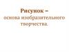 Рисунок – основа изобразительного творчества