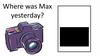 Where was Max yesterday?
