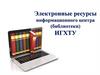Электронные ресурсы информационного центра (библиотеки) ИГХТУ
