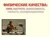 Физические качества: сила, быстрота, выносливость, гибкость, координационные