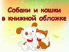 Собаки и кошки в книжной обложке