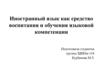 Иностранный язык как средство воспитания и обучения языковой компетенции