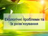 Екологічні проблеми та їх розв’язування