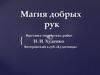 Магия добрых рук. Выставка творческих работ Н.И. Худенко