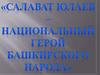 Салават Юлаев —национальный герой башкирского народа