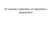 От знания к практике, от практики к результату!