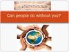 Can people do without you?