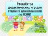 Разработка дидактических игр для старших дошкольников по ФЭМП