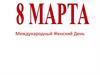8 Марта - Международный женский день