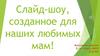 Слайд-шоу, созданное для наших любимых мам!