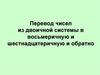 Перевод чисел из двоичной системы в восьмеричную и шестнадцатеричную и обратно