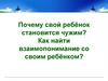 Почему свой ребёнок становится чужим? как найти взаимопонимание со своим ребёнком?