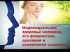Индивидуальное здоровье человека, его физическая, духовная и социальная сущность