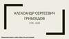 Александр Сергеевич Грибоедов 1795 - 1829