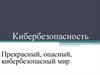 Кибербезопасность. Прекрасный, опасный, кибербезопасный мир