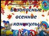 Безопасные осенние каникулы