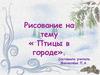 Рисование на тему « Птицы в городе»