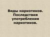 Виды наркотиков. Последствия употребления наркотиков