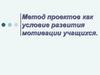 Метод проектов как условие развития мотивации учащихся