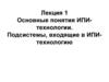 Основные понятия ИПИ-технологии. Подсистемы, входящие в ИПИ-технологию. Лекция 1