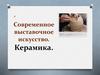 Современное выставочное искусство. Керамика