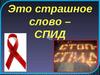 Это страшное слово СПИД