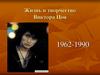 Жизнь и творчество Виктора Цоя. 1962-1990