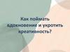 Как поймать вдохновение и укротить креативность