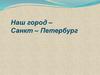 Наш город – Санкт–Петербург