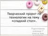 Творческий проект по технологии на тему «сладкий стол»