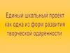 Единый школьный проект как одна из форм развития творческой одаренности