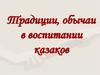 Традиции, обычаи в воспитании казаков
