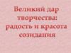 Великий дар творчества: радость и красота созидания