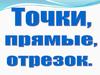 Точки. прямые, отрезок