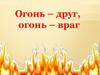 Огонь друг, огонь - враг