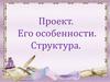 Проект. Его особенности. Структура