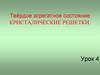 Твёрдое агрегатное состояние. Кристалические решетки. Урок 4