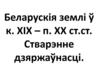 Беларускія землі ў к. ХІХ – п. ХХ ст.ст. Стварэнне дзяржаўнасці