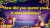 How did you spend your X-mas holidays