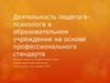 Деятельность педагога - психолога в образовательном учреждении на основе профессионального стандарта
