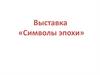Выставка «Символы эпохи»