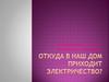 Откуда в наш дом приходит электричество