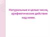 Натуральные и целые числа, арифметические действия над ними